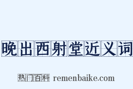 晚出西射堂近义词是什么意思的图片